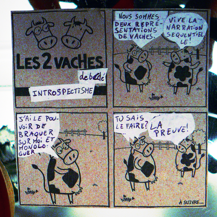 JNous sommes deux repr&eacute;sentations de vaches. // Vive la narration s&eacute;quentielle! // J'ai le pouvoir de braquer sur moi et monologuer. // Tu sais le faire? // La preuve!